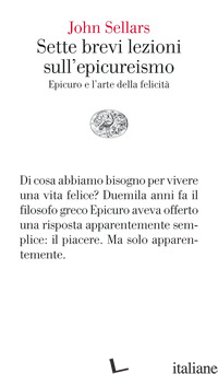 SETTE BREVI LEZIONI SULL'EPICUREISMO. EPICURO E L'ARTE DELLA FELICITA'