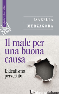 MALE PER UNA BUONA CAUSA. L'IDEALISMO PERVERTITO (IL)
