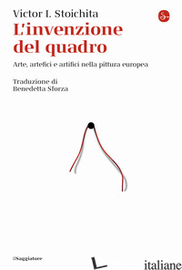 INVENZIONE DEL QUADRO. ARTE, ARTEFICI E ARTIFICI NELLA PITTURA EUROPEA (L')