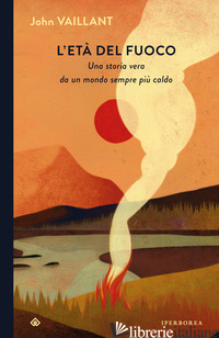 ETA' DEL FUOCO. UNA STORIA VERA DA UN MONDO SEMPRE PIU' CALDO (L')