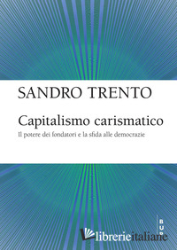 CAPITALISMO CARISMATICO. IL POTERE DEI FONDATORI E LA SFIDA ALLE DEMOCRAZIE